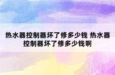 热水器控制器坏了修多少钱 热水器控制器坏了修多少钱啊